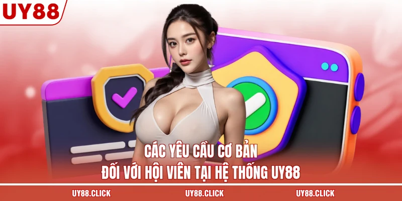 Các yêu cầu cơ bản đối với hội viên tại hệ thống UY88