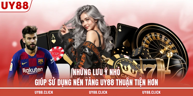 Những lưu ý nhỏ giúp sử dụng nền tảng UY88 thuận tiện hơn