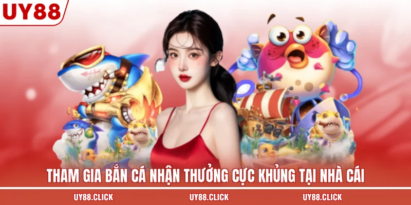 Tham gia bắn cá nhận thưởng cực khủng tại nhà cái