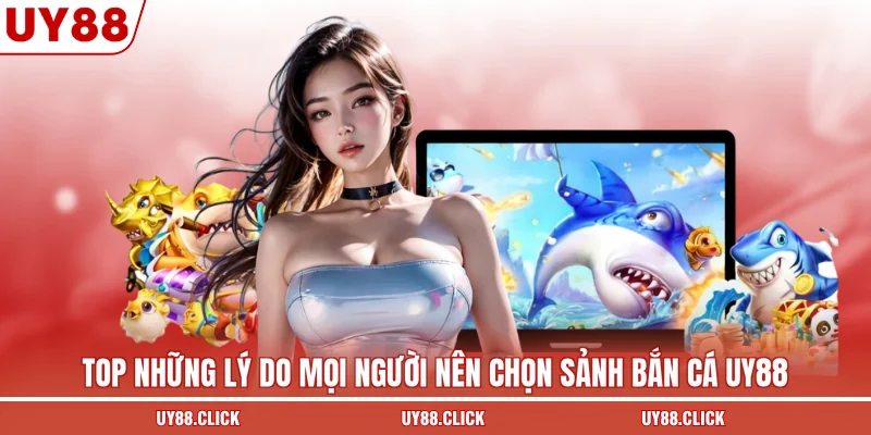 Top những lý do mọi người nên chọn sảnh bắn cá UY88