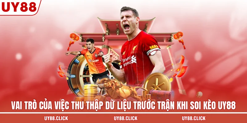 Vai trò của việc thu thập dữ liệu trước trận khi soi kèo UY88